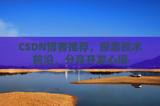 CSDN博客推荐,探索技术前沿,分享开发心得