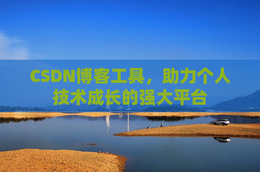 CSDN博客工具,助力个人技术成长的强大平台